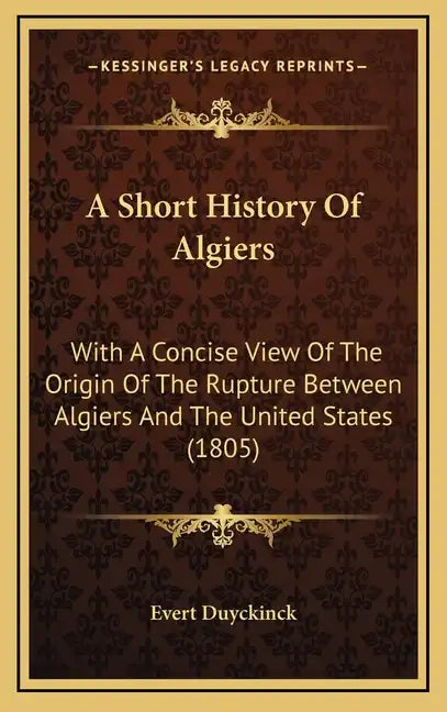 A Short History Of Algiers: With A Concise View Of The Origin Of The Rupture Between Algiers And The United States (1805) - Hardcover