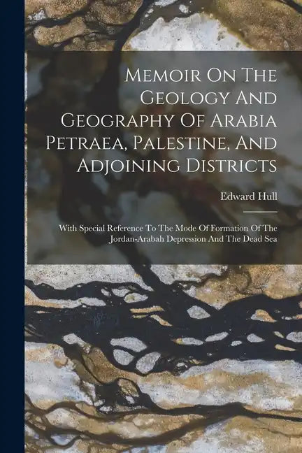 Memoir On The Geology And Geography Of Arabia Petraea, Palestine, And Adjoining Districts: With Special Reference To The Mode Of Formation Of The Jord - Paperback