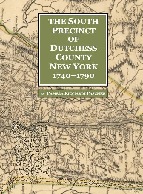 The South Precinct of Dutchess County New York 1740-1790: divided into Philipse, Fredricksburgh, and South East Precincts in 1772 renamed Philipse, Fr - Hardcover