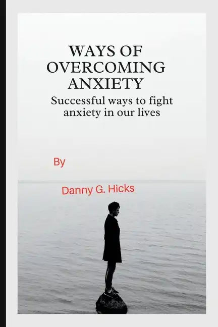 Ways of Overcoming Anxiety: Successful Ways to Fight Anxiety in Our Lives - Paperback