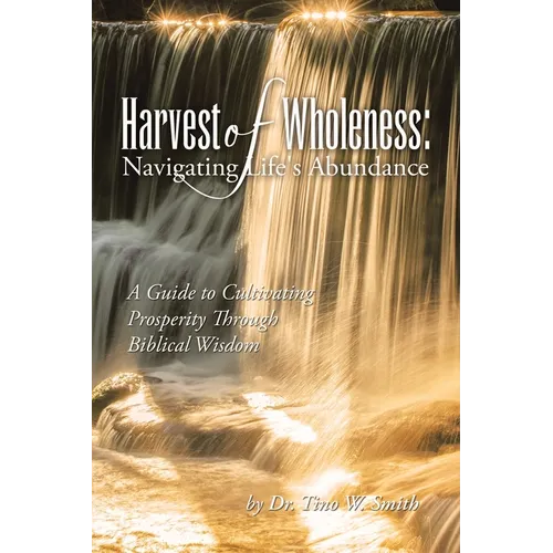 Harvest of Wholeness: Navigating Life's Abundance: A Guide to Cultivating Prosperity Through Biblical Wisdom - Paperback