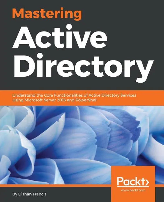 Mastering Active Directory: Understand the Core Functionalities of Active Directory Services Using Microsoft Server 2016 and PowerShell - Paperback