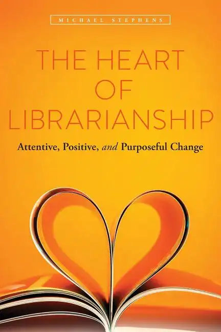 The Heart of Librarianship: Attentive, Positive, and Purposeful Change - Paperback