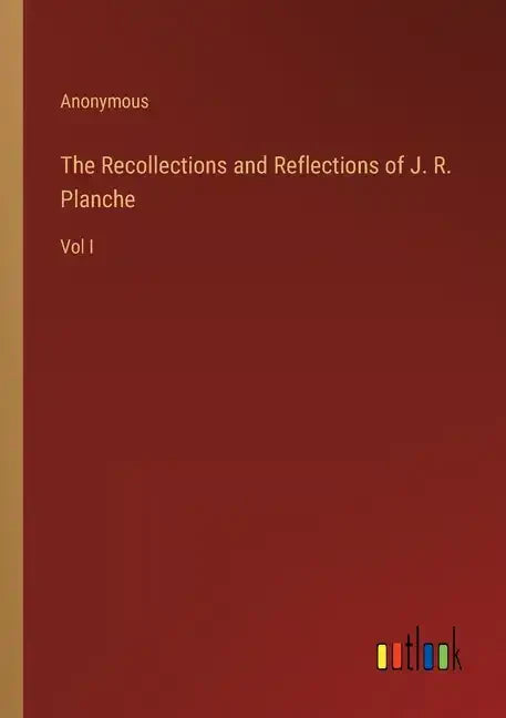 The Recollections and Reflections of J. R. Planche: Vol I - Paperback