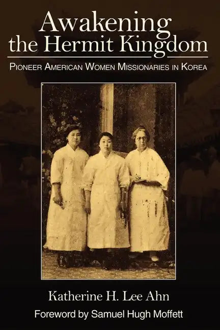 Awakening the Hermit Kingdom: Pioneer American Women Missionaries in Korea - Paperback