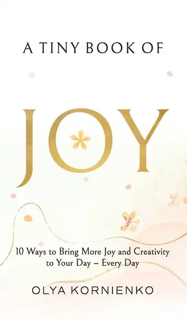 A Tiny Book of Joy: 10 Ways to Bring More Joy and Creativity to Your Day - Every Day - Hardcover