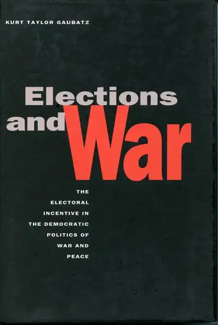 Elections and War: The Electoral Incentive in the Democratic Politics of War and Peace - Paperback