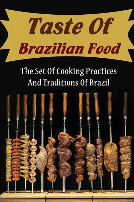 Taste Of Brazilian Food: The Set Of Cooking Practices And Traditions Of Brazil - Paperback
