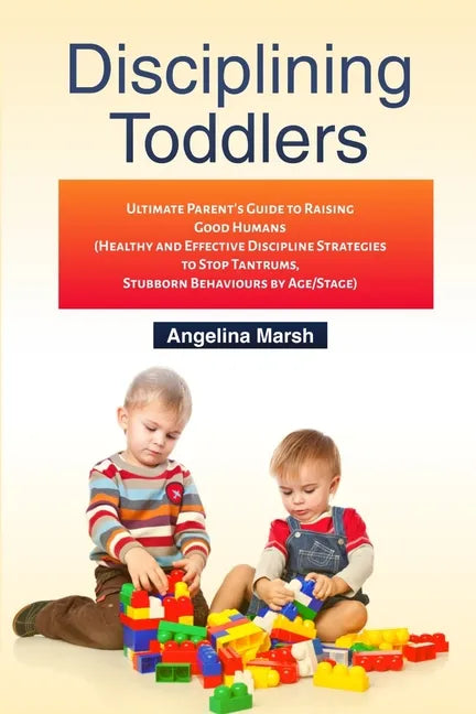 Disciplining Toddlers: Ultimate Parent's Guide to Raising Good Humans (Healthy and Effective Discipline Strategies to Stop Tantrums, Stubborn - Paperback