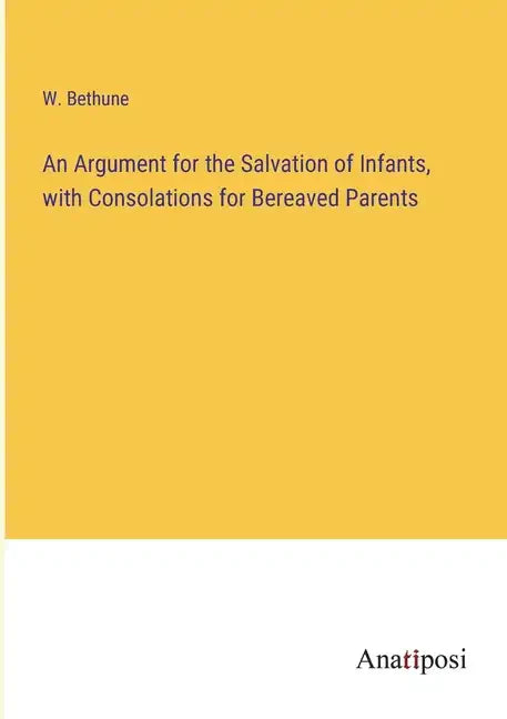 An Argument for the Salvation of Infants, with Consolations for Bereaved Parents - Paperback
