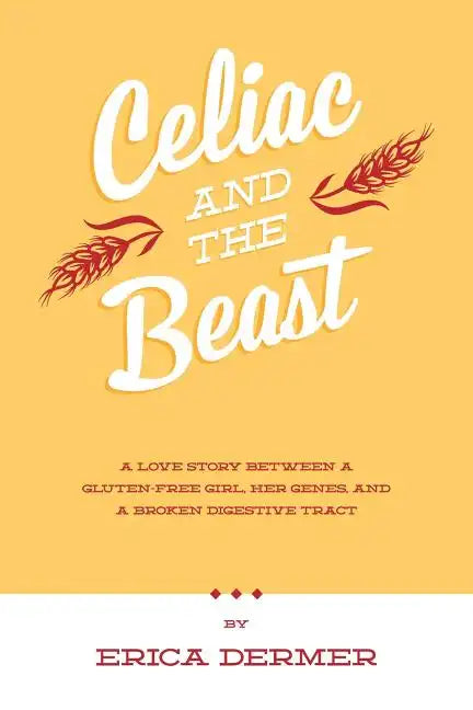 Celiac and the Beast: A Love Story Between a Gluten-Free Girl, Her Genes, and a Broken Digestive Tract - Paperback