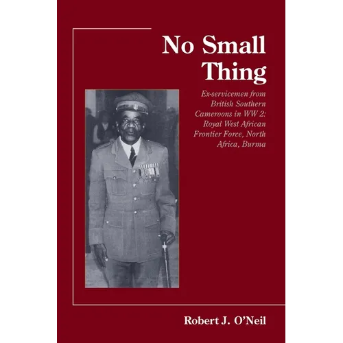 No Small Thing Ex-servicemen from British Southern Cameroons in WW 2: Royal West African Frontier Force, North Africa, Burma - Paperback