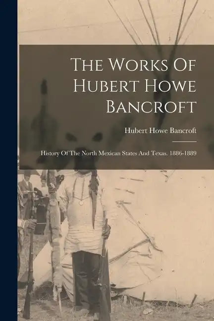 The Works Of Hubert Howe Bancroft: History Of The North Mexican States And Texas. 1886-1889 - Paperback