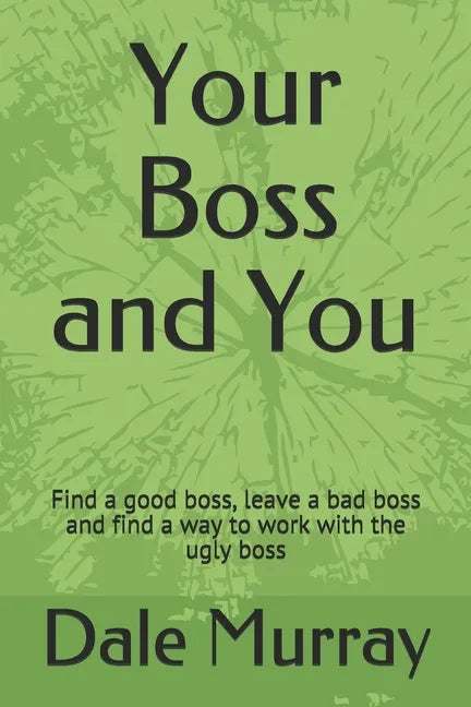 Your Boss and You: Find a good boss, leave a bad boss and find a way to work with the ugly boss - Paperback