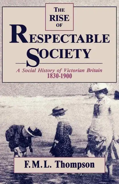 The Rise of Respectable Society: A Social History of Victorian Britain, 1830-1900 - Paperback