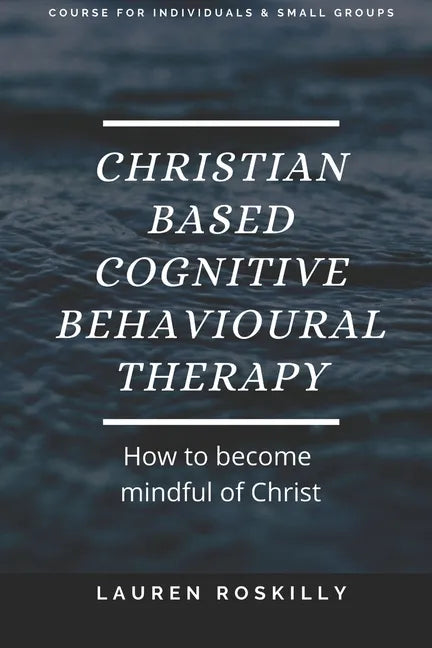 Christian based Cognitive Behavioural Therapy & how to become Mindful of Christ - Paperback
