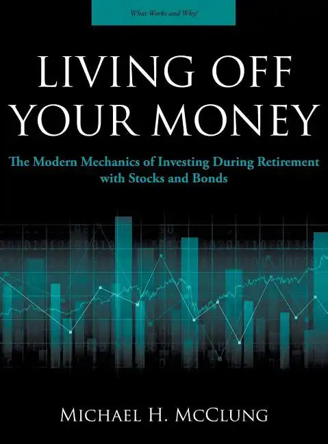 Living Off Your Money: The Modern Mechanics of Investing During Retirement with Stocks and Bonds - Hardcover