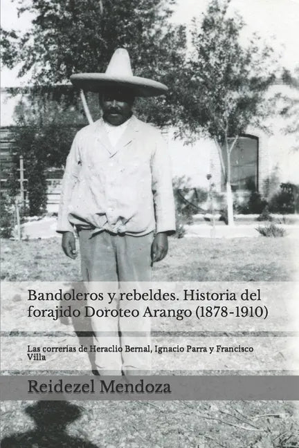 Bandoleros y Rebeldes. Historia del forajido Doroteo Arango (1878-1910): Las correrias de Heraclio Bernal, Ignacio Parra y Francisco Villa - Paperback