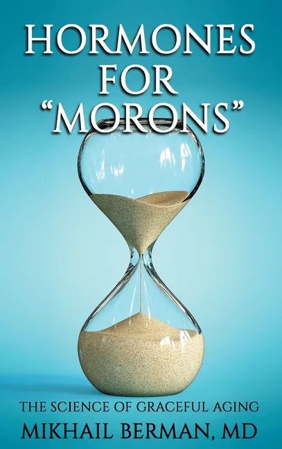 Hormones for "Morons": The Science of Graceful Aging - Hardcover