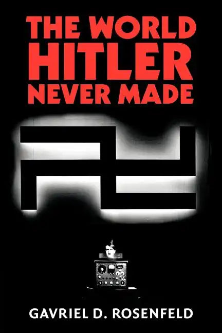 The World Hitler Never Made: Alternate History and the Memory of Nazism - Paperback