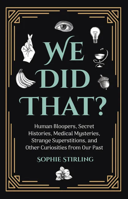 We Did That?: Human Bloopers, Secret Histories, Medical Mysteries, Strange Superstitions, and Other Curiosities from Our Past - Paperback