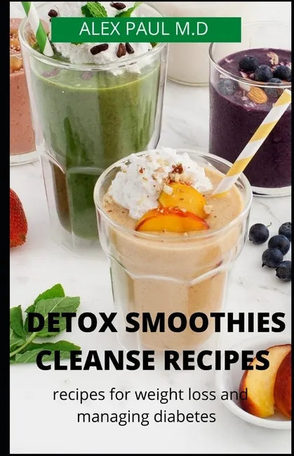 Detox Smoothies Cleanse Recipes: Comprehensive Guide and Detox and Smoothies Recipes for Weight Loss and Managing Diabetes - Paperback