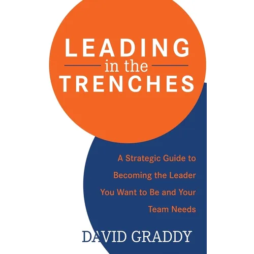 Leading in the Trenches: A Strategic Guide to Becoming the Leader You Want to Be and Your Team Needs - Hardcover