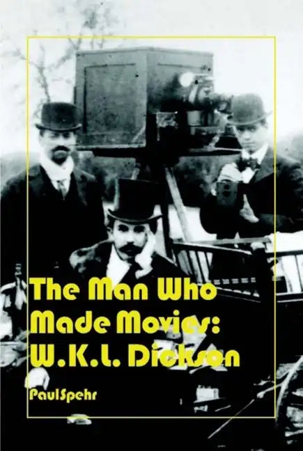 The Man Who Made Movies: W.K.L. Dickson - Hardcover