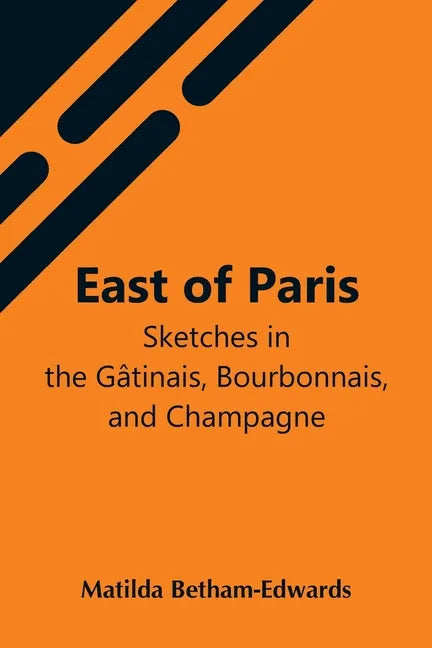 East Of Paris; Sketches In The Gâtinais, Bourbonnais, And Champagne - Paperback