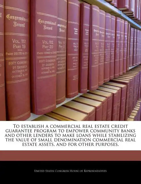 To Establish a Commercial Real Estate Credit Guarantee Program to Empower Community Banks and Other Lenders to Make Loans While Stabilizing the Value - Paperback