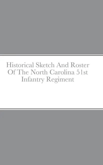 Historical Sketch And Roster Of The North Carolina 51st Infantry Regiment - Hardcover