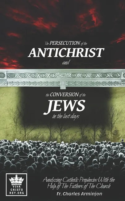The Persecution of the Antichrist and the Conversion of the Jews in the last days. Analyzing Catholic Prophecies With the Help of The Fathers of The C - Paperback
