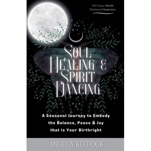 Soul Healing & Spirit Dancing: A Seasonal Journey to Embody the Balance, Peace and Joy that is Your Birthright - Paperback