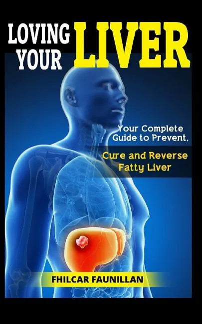Loving Your Liver: Your Complete Guide to Prevent, Cure and Reverse Fatty Liver - Paperback