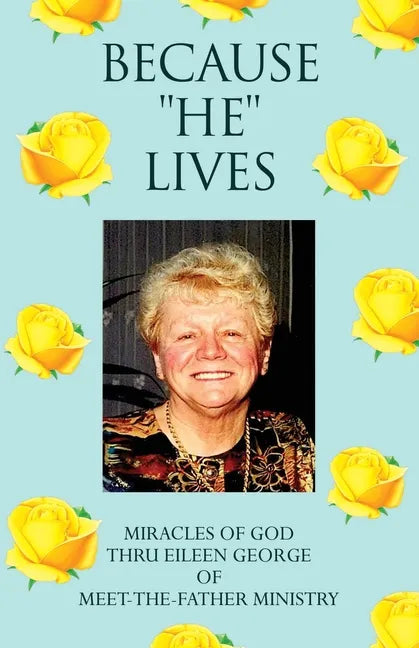 Because ''He'' Lives: Miracles of God Thru Eileen George of Meet-The-Father Ministry - Paperback