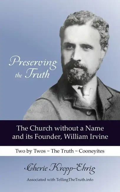 Preserving the Truth: The Church without a Name and Its Founder, William Irvine - Hardcover