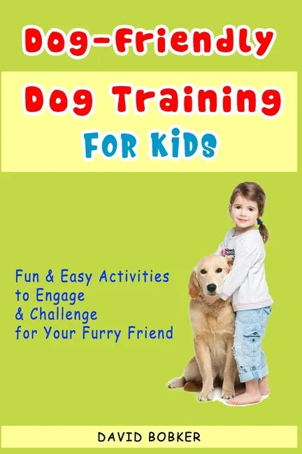 Dog-Friendly, Dog Training For Kids: Fun and Easy Activities to Engage and Challenge for Your Furry Friend - Paperback