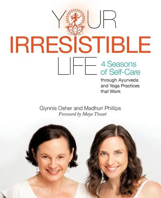 Your Irresistible Life: 4 Seasons of Self-Care Through Ayurveda and Yoga Practices That Work - Paperback