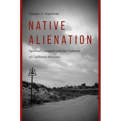 Native Alienation: Spiritual Conquest and the Violence of California Missions - Paperback
