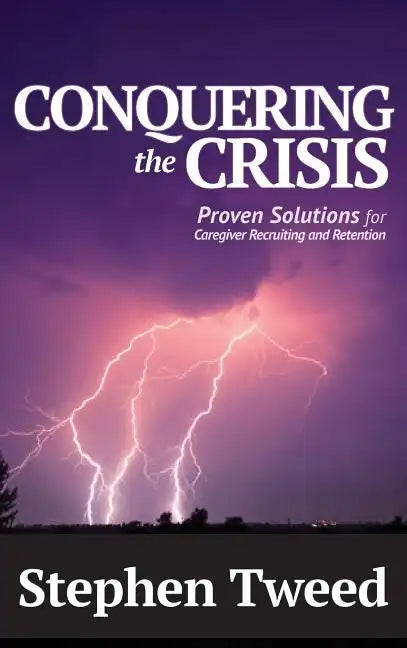 Conquering the Crisis: Proven Solutions for Caregiver Recruiting and Retention - Hardcover