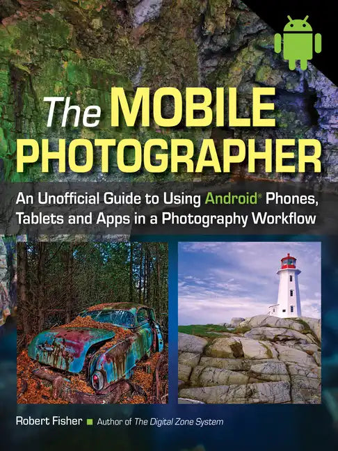 The Mobile Photographer: An Unofficial Guide to Using Android Phones, Tablets, and Apps in a Photography Workflow - Paperback