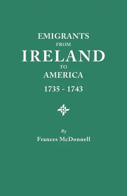 Emigrants from Ireland to America, 1735-1743. a Transcription of the Report of the Irish House of Commons Into Enforced Emigration to America, from Th - Paperback