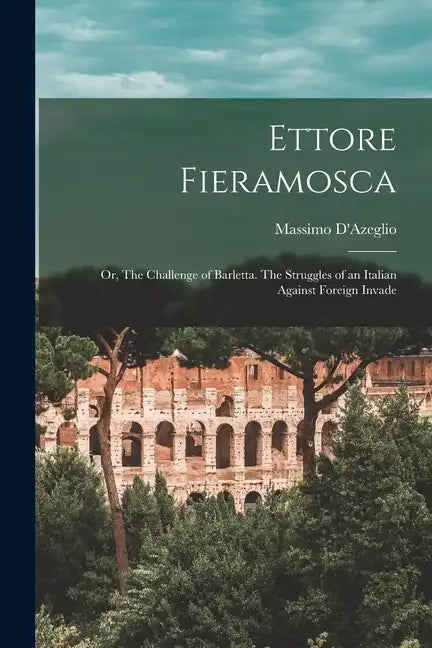 Ettore Fieramosca: Or, The Challenge of Barletta. The Struggles of an Italian Against Foreign Invade - Paperback