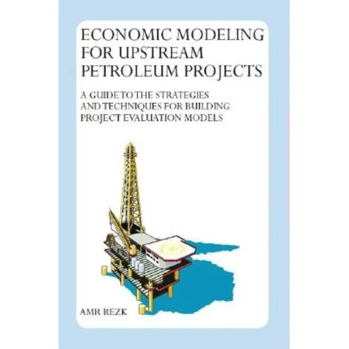 Economic Modeling For Upstream Petroleum Projects: A Guide to the Strategies and Techniques for Building Project Evaluation Models - Paperback