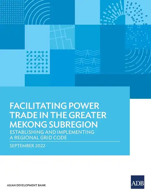 Facilitating Power Trade in the Greater Mekong Subregion: Establishing and Implementing a Regional Grid Code - Paperback