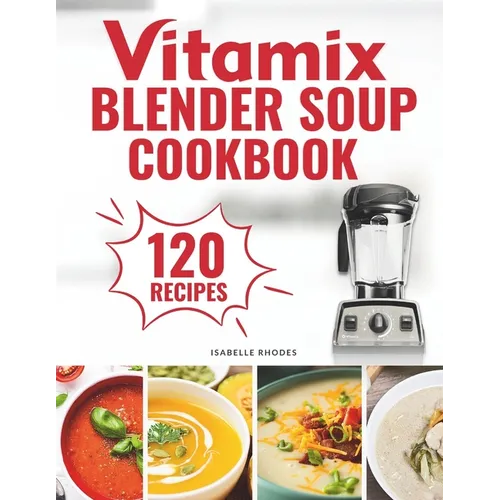 Vitamix Blender Soup Cookbook: 120 Creamy, Fruity & Veggie Soups for Beginners - Blend Delicious Recipes for Every Season - Paperback