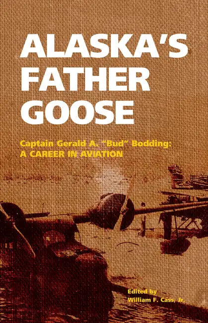 Alaska's Father Goose: Captain Gerald A. Bud Bodding: A Career in Aviation - Paperback