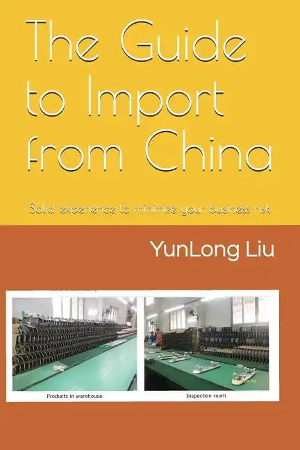 The Guide to Import from China: Solid Experience to Minimize Your Business Risk - Paperback