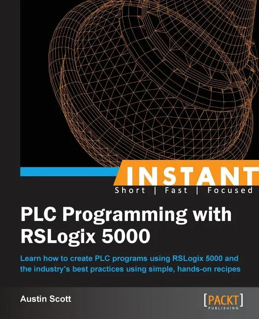 Instant PLC Programming with RSLogix 5000: Learn how to create PLC programs using RSLogix 5000 and the industry's best practices using simple, hands-o - Paperback