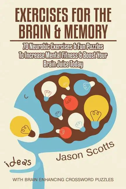 Exercises for the Brain and Memory: 70 Neurobic Exercises & Fun Puzzles to Increase Mental Fitness & Boost Your Brain Juice Today (with Crossword Puzz - Paperback